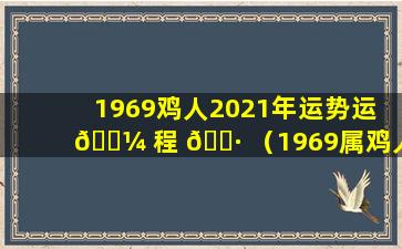 1969鸡人2021年运势运 🌼 程 🌷 （1969属鸡人2021年运势运程每月运程）